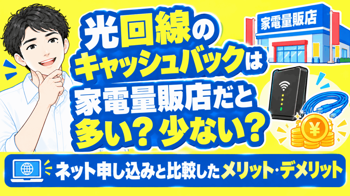 光回線のキャッシュバックは家電量販店だと多い？少ない？ネット申し込みと比較したメリット・デメリット